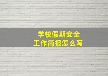 学校假期安全工作简报怎么写