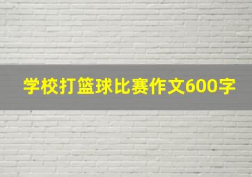 学校打篮球比赛作文600字