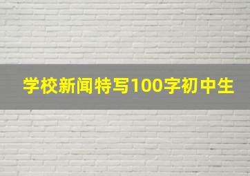 学校新闻特写100字初中生