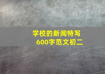 学校的新闻特写600字范文初二