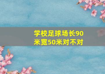 学校足球场长90米宽50米对不对