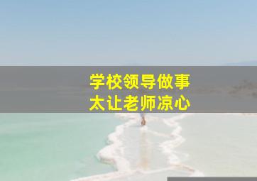 学校领导做事太让老师凉心