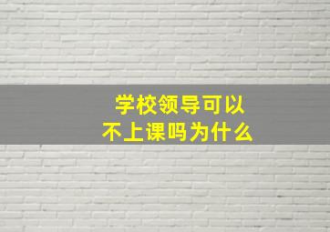 学校领导可以不上课吗为什么