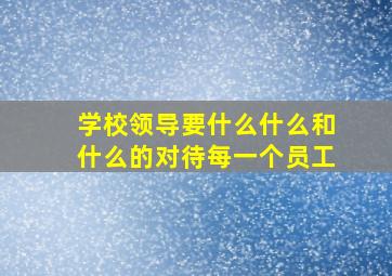 学校领导要什么什么和什么的对待每一个员工