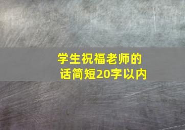 学生祝福老师的话简短20字以内