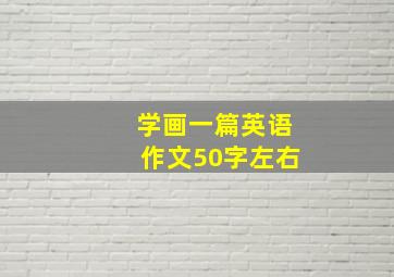 学画一篇英语作文50字左右