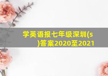 学英语报七年级深圳(s)答案2020至2021