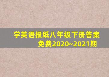 学英语报纸八年级下册答案免费2020~2021期