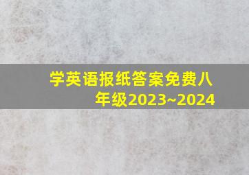 学英语报纸答案免费八年级2023~2024