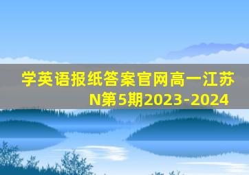 学英语报纸答案官网高一江苏N第5期2023-2024