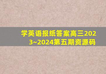 学英语报纸答案高三2023~2024第五期资源码