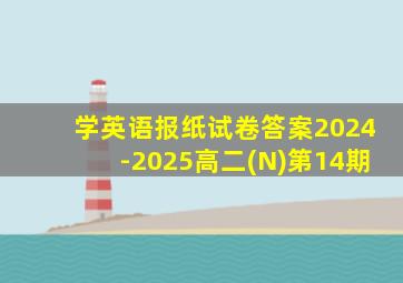 学英语报纸试卷答案2024-2025高二(N)第14期