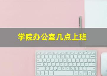 学院办公室几点上班