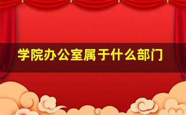 学院办公室属于什么部门