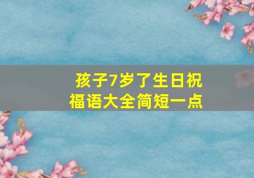 孩子7岁了生日祝福语大全简短一点