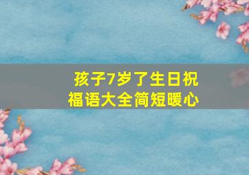 孩子7岁了生日祝福语大全简短暖心