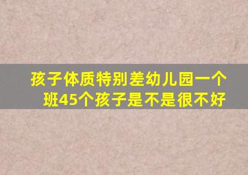 孩子体质特别差幼儿园一个班45个孩子是不是很不好