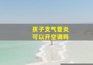 孩子支气管炎可以开空调吗