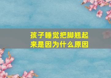 孩子睡觉把脚翘起来是因为什么原因