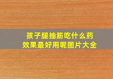 孩子腿抽筋吃什么药效果最好用呢图片大全