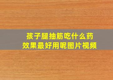 孩子腿抽筋吃什么药效果最好用呢图片视频