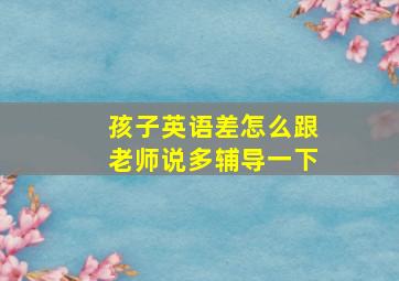 孩子英语差怎么跟老师说多辅导一下