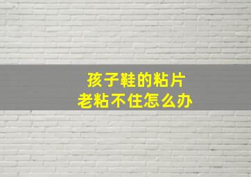 孩子鞋的粘片老粘不住怎么办