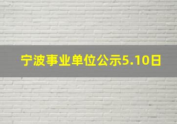 宁波事业单位公示5.10日