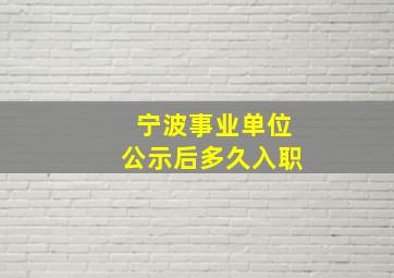 宁波事业单位公示后多久入职