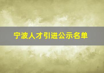 宁波人才引进公示名单