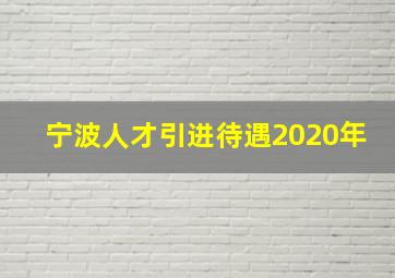 宁波人才引进待遇2020年