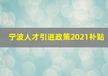 宁波人才引进政策2021补贴