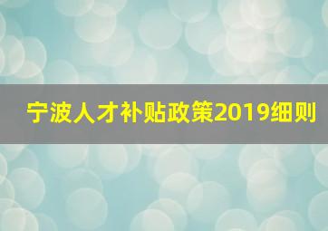 宁波人才补贴政策2019细则