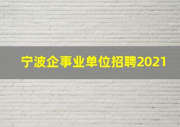 宁波企事业单位招聘2021