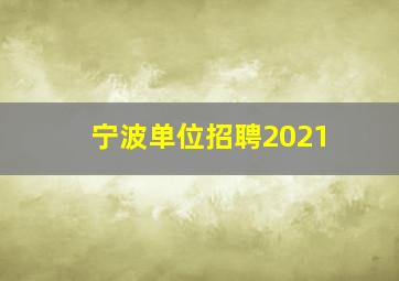 宁波单位招聘2021