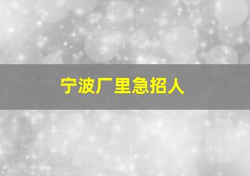 宁波厂里急招人