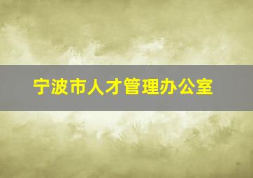 宁波市人才管理办公室