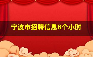 宁波市招聘信息8个小时