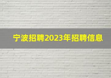 宁波招聘2023年招聘信息