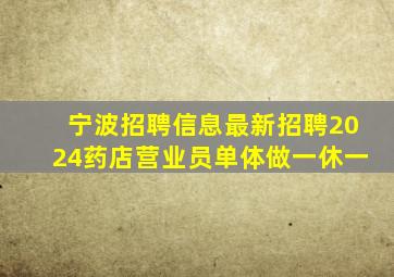 宁波招聘信息最新招聘2024药店营业员单体做一休一