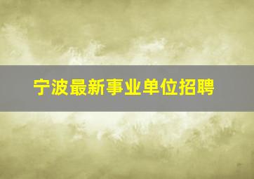 宁波最新事业单位招聘