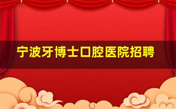 宁波牙博士口腔医院招聘