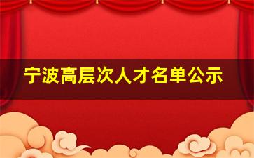 宁波高层次人才名单公示