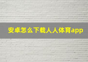 安卓怎么下载人人体育app