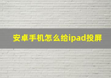 安卓手机怎么给ipad投屏