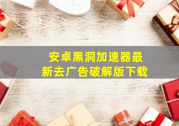 安卓黑洞加速器最新去广告破解版下载