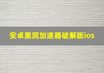 安卓黑洞加速器破解版ios