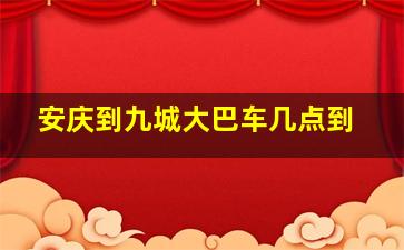 安庆到九城大巴车几点到