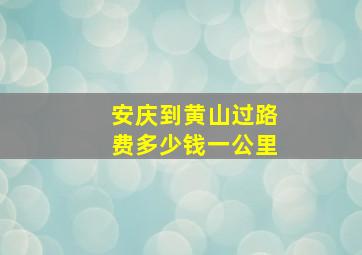 安庆到黄山过路费多少钱一公里