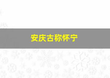 安庆古称怀宁